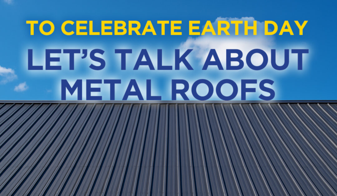 To Celebrate Earth Day, Let’s Talk About Metal Roofs